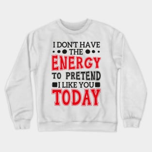 I Don't Have The Energy To Pretend I Like You Today Crewneck Sweatshirt